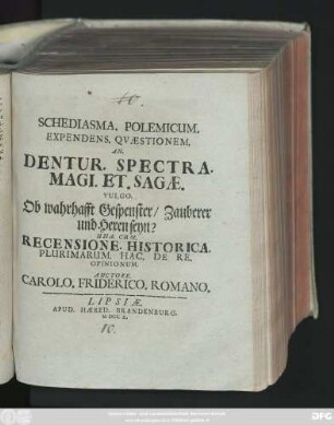 Schediasma. Polemicum. Expendens. Qvaestionem. An. Dentur. Spectra. Magi. Et. Sagæ. Vulgo. Ob wahrhafft Gespenster, Zauberer und Hexen seyn? : Una. Cum. Recensione. Historica. Plurimarum. Hac. De Re. Opinionum.