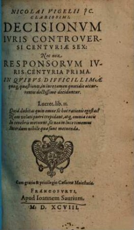 Nicolai Vigelii JC. Clarissimi Decisionvm Ivris Controversi Centvriae Sex: Nec non Responsorvm Ivris Centvria Prima : In Qvibvs Dificillimae quaeq[ue] quaestiones ... doctissime deciduntur