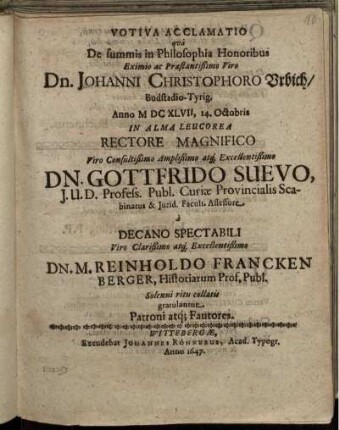 Votiva Acclamatio qua De summis in Philosophia Honoribus ... Dn. Johanni Christophoro Urbich/ Budstadio Tyrig. Anno MDXLVII, 14. Octobris in Alma Leucorea Rectore ... Dn. Gottfrido Suevo, I.U.D. Profess. ... a Decano Spectabili ... Dn. M. Reinholdo Franckenberger, Historiarum Prof. Publ. Solenni ritu collatis gratulantur Patroni atq[ue] Fautores.