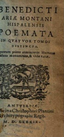 Bendicti Ariae Montani Hispalensis Poemata : In Qvatvor Tomos Distincta. [1], In quorum priore continentur Humanae salutis Monumenta, & Odae variae
