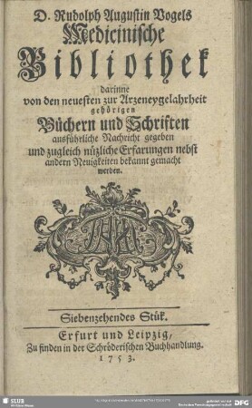 2.1753,17: Rudolph Augustin Vogels medicinische Bibliothek : darinne von den neuesten zur Arzneygelahrheit gehörigen Büchern und Schriften ausführliche Nachricht gegeben und zugleich nützliche Erfarungen nebst andern Neuigkeiten bekannt gemacht werden