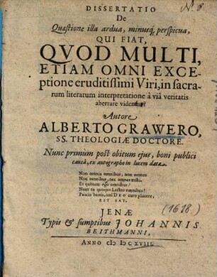 Dissertatio De Quaestione illa ardua, minusq[ue] perspicua, Qui Fiat, Qvod Multi, Etiam Omni Exceptione eruditissimi Viri, in sacrarum literarum interpretatione à viâ veritatis aberrare videntur?