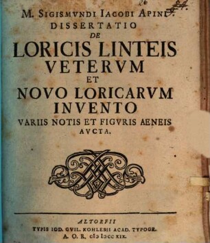 M. Sigismvndi Iacobi Apini Dissertatio De Loricis Linteis Vetervm Et Novo Loricarvm Invento Variis Notis Et Figuris Aeneis Avcta