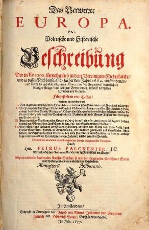 Das Verwirrte Europa. Oder Politische und Historische Beschreibung Der in Europa, fürnehmlich in dem Vereinigten Niederlande und in dessen Nachbarschafft seither dem Jahre 1664. entstandenen und durch die gesuchte allgemeine Monarchie der Frantzosen verursachten blutigen Kriege und leidigen Empörungen nebenst deroselben Ursachen und Gründen : Fürgestelt in vier Teilen ... ; Nebenst den Authenticquen Copeyen der Briefe und gewissen Berichten