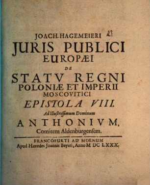 Joachimi Hagemeieri Juris Publici Europaei De Statu Regni Poloniae Et Imperii Moscovitici Epistola VIII. Ad Illustrissimum Dominum Anthonium, Comitem Aldenburgensem