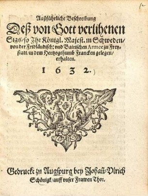 Außführliche Beschreibung Deß von Gott verlihenen Sigs, so Ihr Königl. Maiest. in Schweden, von der Fridländisch- und Bairischen Armee zu Freystatt, in dem Hertzogthumb Francken gelegen, erhalten