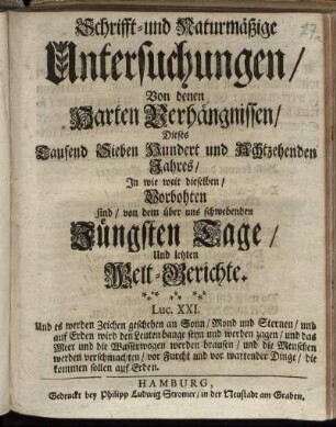 Schrifft- und Naturmäßige Untersuchungen, Von denen Harten Verhängnissen Dieses Tausend Sieben Hundert und Achtzehenden Jahres, In wie weit dieselben Vorbothen sind, von dem über uns schwebenden Jüngsten Tage, Und letzten Welt-Gerichte