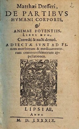 Matthaei Dresseri, De Partibus Humani Corporis, & Animae Potentiislibri duo : Adiectae sunt ad finem morborum & medicamentorum communissimorum appellationes