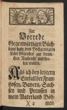 Zur Vorrede Gegenwärtigen Büchleins habe dem Hochgeneigten Leser folgendes zur dienlichen Nachricht mittheilen wollen.