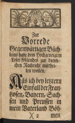 Zur Vorrede Gegenwärtigen Büchleins habe dem Hochgeneigten Leser folgendes zur dienlichen Nachricht mittheilen wollen.