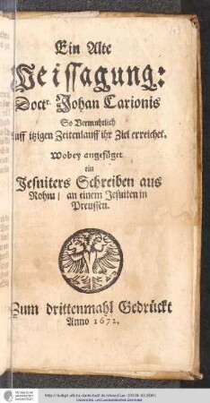 Ein Alte Weissagung: Doctr. Johan Carionis So Vermuhtlich Auff itzigen Zeitenlauff ihr Ziel erreichet. Wobey angefüget ein Jesuiters Schreiben aus Rohm/ an einem Jesuiten in Preussen