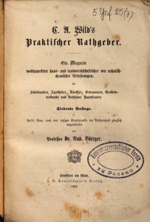 C. A. Wilds praktischer Rathgeber : Ein Magazin wohlgeprüfter haus- u. landwirthschaftl. wie techn.-chem. Erfahrungen, für Fabrikanten, Apotheker, Künstler, Oekonomen, Gewerbtreibende u. strebsame Hausfrauen