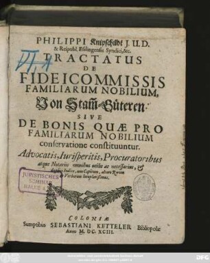Philippi Knipschildt I.U.D. & Reipubl. Esslingensis Syndici, &c. Tractatus De Fideicommissis Familiarum Nobilium, Von Stam[m]-Güteren : Sive De Bonis Quae Pro Familiarum Nobilium conservatione constituuntur. Advocatis, Iurisperitis, Procuratoribus atque Notariis omnibus utilis ... & duplici Indice ... locupletißimus