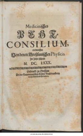 Medicinisches Pest-Consilium : entworffen Von denen Breßlauischen Physicis im Jahre Christi M.DC.LXXX.