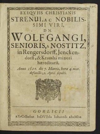 Exequiis Christianis Strenui, Ac Nobilissimi Viri, Dn. Wolfgangi, Senioris, A Nostitz, in Rengersdorff, Jenckendorff, & Krausha minori haereditarii. Anno 1620. die 7. Martii, hora 4. mat. defuncti; 9. April. sepulti