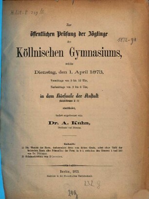 Zur öffentlichen Prüfung der Zöglinge des Köllnischen Gymnasiums, welche ... in dem Hörsaale der Anstalt (Insel-Strasse 2-5) stattfindet, ladet ergebenst ein, 1872/73 (1873)