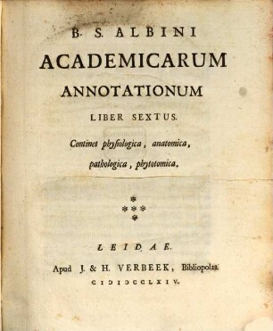 B. S. Albini Academicarum Annotationum Liber ..., Liber Sextus. Continet physiologica, anatomica, pathologica, phytotomica