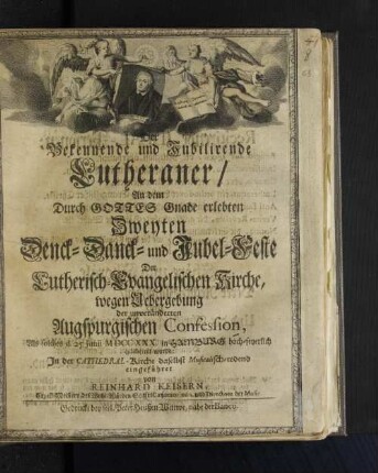 Der Bekennende und Jubilirende Lutheraner/ An dem ... Zweyten Denck-, Danck- u. Jubel-Feste der Lutherisch-Evangelischen Kirche, wegen Uebergebung der unveränderten Augspurgischen Confession, Als solches d. 25. Junii MDCCXXX in Hamburg hoch-feyerlich celebriret wurde; In der Cathedral-Kirche daselbst Musicalisch-redend eingeführet
