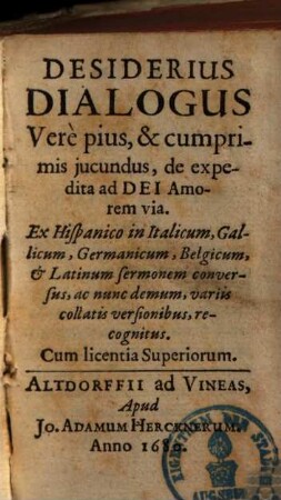 Desiderius Dialogus Vere pius & cumprimis jucundus, de expedita ad Dei Amorem via : Ex Hispanico in Italicum, Gallicum, Germanicum, Belgicum, & Latinum sermonem conversus, ac nunc demum, variis collatis versionibus, recognitus