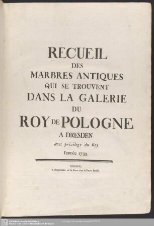 Recueil des marbres antiques qui se trouvent dans la Galerie du Roy de Pologne à Dresden : avec privilege du roy, l'année 1733