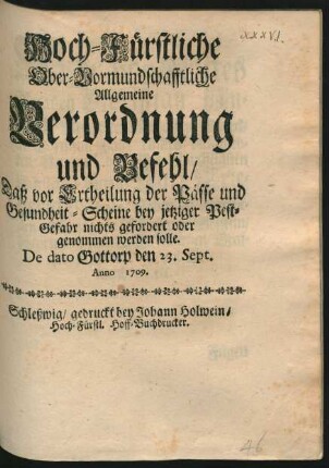 Hoch-Fürstliche Ober-Vormundschafftliche Allgemeine Verordnung und Befehl, Daß vor Ertheilung der Pässe und Gesundheit-Scheine bey jetziger Pest-Gefahr nichts gefordert oder genommen werden solle : De dato Gottorp den 23. Sept. Anno 1709.
