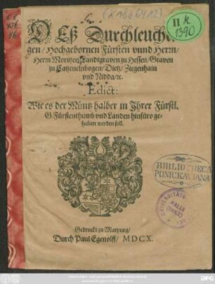 Deß Durchleuchtigen/ Hochgebornen Fürsten unnd Herrn/ Herrn Moritzen/ Landtgraven zu Hessen/ Graven zu Catzenelnbogen ... Edict: Wie es der Müntz halber in Ihrer Fürstl. G. Fürstenthumb und Landen hinfüro gehalten werden soll : [Signatum Marpurg/ den 10. Novembris, Anno 1610.]