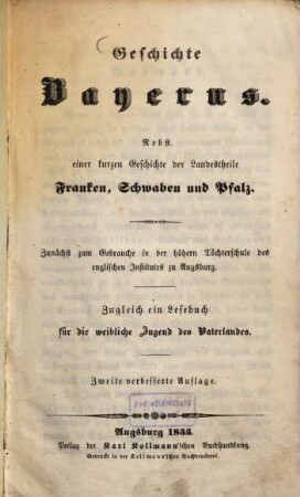 Geschichte Bayerns : nebst e. kurzen Geschichte d. Landestheile Franken, Schwaben u. Pfalz ; zunächst zum Gebrauche in d. höhern Töchterschule d. engl. Institutes zu Augsburg ; zugl. e. Lesebuch für d. weibl. Jugend d. Vaterlandes