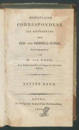 Monatliche Correspondenz zur Beförderung der Erd- und Himmels-Kunde, / hrsg. von Fr. von Zach. 1. Bd 1800, Jan - Junius April-Heft enth. Brief A. v. H. an F. v. Zach. 2. Bd 1800, Julius -December