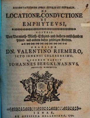 Dissertatio ivris civilis et fevdalis de locatione, condvctione et emphytevsi : Nostris: von Vermieth-Mieth-Erbzins- und dahero entstehenden Pfand- und andern dahin gehörigen Rechten