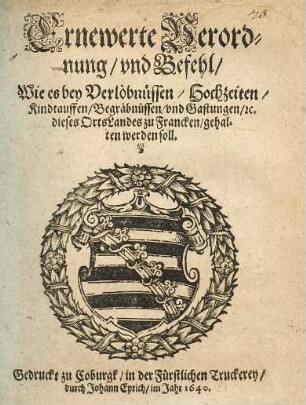 Erneuerte Verordnung und Befehl, Wie es bey Verlöbnüssen, Hochzeiten, Kindtauffen, Begräbnüssen, und Gastungen, &c. dieses Orts Landes zu Francken, gehalten werden soll