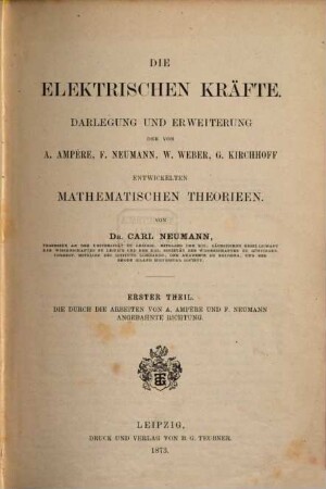Die elektrischen Kräfte : Darlegung und Erweiterung der von A. Ampère, F. Neumann, W. Weber, G. Kirchhoff entwickelten mathematischen Theorien. 1