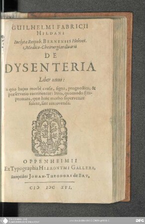 Guilhelmi Fabricii Hildani De Dysenteria : Liber unus: In quo hujus Morbi Causae, Signa, Prognostica, & Praeservatio continentur: Item, quomodo Symptomata, quae huic Morbo supervenire solent, sint removenda