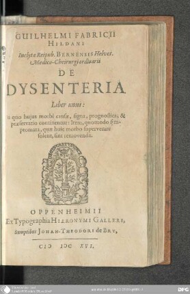 Guilhelmi Fabricii Hildani De Dysenteria : Liber unus: In quo hujus Morbi Causae, Signa, Prognostica, & Praeservatio continentur: Item, quomodo Symptomata, quae huic Morbo supervenire solent, sint removenda