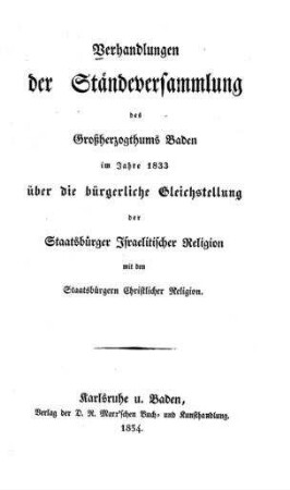 Verhandlungen der Ständeversammlung des Großherzogthums Baden im Jahre 1833 über die bürgerliche Gleichstellung der Staatsbürger israelitischer Religion mit den Staatsbürgern christlicher Religion