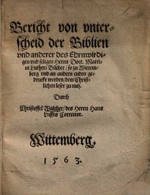 Bericht von unterscheid der Biblien : Und anderer d. Ehrwirdigen u. seligen Herrn Doct. Martini Lutheri Bücher so zu Wittemberg u. an andern enden gedr. werden d. Christlichen leser zu nutz