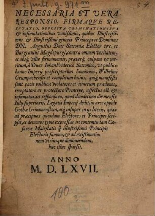 Necessaria Et Uera Responsio, Firmaqve Refvtatio, Opposita Criminationibvs et insimulationibus vanißimis, quibus Illustrißimus et Illustrißimi generis Princeps et Dominus Dn. Augustus Dux Saxoniae Elector etc ... contra omnem veritatem, et absq[ue] vllis firmamentis, praeterq[ue] culpam et meritum, â Duce IohanFriderico Saxonico, vt publico banno Imperij proscriptorum hominum, Wilhelmi Grumpachensis et complicum huius, quiq[ue] manifesti sunt pacis publicae violatores et itinerum praedones, receptatore et protectore Principe, affectus est et infamatus ...