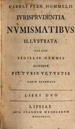 Caroli Ferd. Hommelii Ivrisprvdentia Nvmismatibvs Illvstrata Nec Non Sigillis Gemmis Aliisqve Pictvris Vetvstis Varie Exornata : Libri Dvo