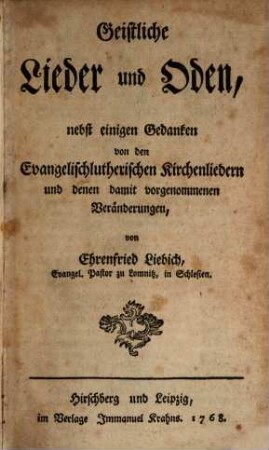 Geistliche Lieder und Oden : nebst einigen Gedanken von den Evangelisch-lutherischen Kirchenliedern und denen damit vorgenommenen Veränderungen. 1. (1768). - 16 Bl., 274 S., 16 Bl.