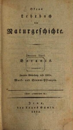 Okens Lehrbuch der Naturgeschichte, 2.Theil ; 2. Abt. ; 1. Hälfte. 2. Theil. Botanik ; 2. Abt., 1. Hälfte: Mark- und Stamm-Pflanzen