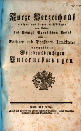 Kurze Verzeichnüß einiger aus denen vielfältigen von Seiten des Königl. Preußischen Hofes wider die Berliner- und Dreßdner- Tractaten ausgeübten Friedensbrüchigen Unternehmungen