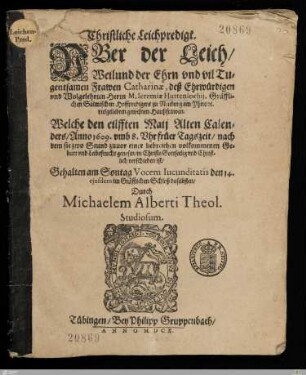 Christliche Leichpredigt. Vber der Leich, ... der ... Frawen Catharinae, deß ... Herrn M. Ieremiae Huttenlochij, Gräfflichen ... Hoffpredigers zu Neuburg am Yhne, ... Haußfrawen : Welche den eilfften Maij ... Anno 1609 ... verschieden ist, Gehalten ... den 14. ejusdem im Gräfflichen Schloß ...