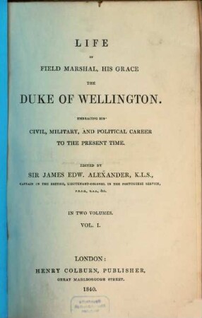 Life of Field Marshal, his Grace the Duke of Wellington : embracing his civil, military, and political career to the present time ; in two volumes. 1