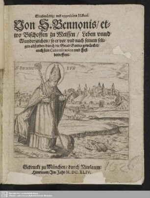 Glaubwürdig: und approbirte Historia Von S. Bennonis, etwo Bischoffen zu Meissen, Leben und Wunderzeichen