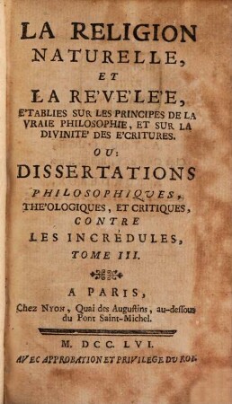 La Religion Naturelle Et La Revelée, Etablies Sur Les Principes De La Vraie Philosophie Et Sur La Divinité Des Ecritures Ou Dissertations Philosophiques, Théologiques Et Critiques Contre Les Incrédules, 3