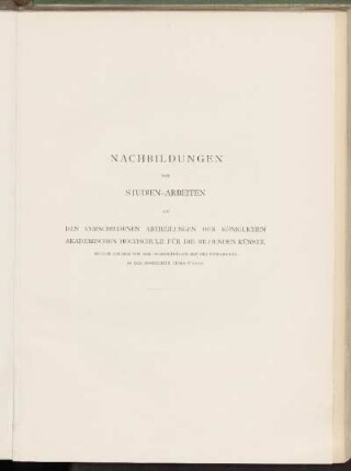 Nachbildungen von Studien-Arbeiten aus den verschiedenen Abtheilungen der Königlichen akademischen Hochschule für die bildenden Künste.