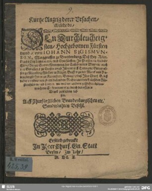 Kurtze Anzeig derer Ursachen, welche da ... Johann Sigismunden Marggraffen zu Brandenburg ... bewogen, ... nichts, von ihrem habendem Rechten, an den Gülischen Fürstenthümen ... deduciren, herausser kemmen oder durch den offenen Druck publiciren lassen : auff churfürstlichen Brandenburgischen... Befehl