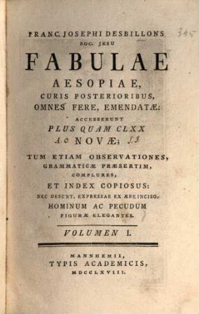 Francisci Josephi Desbillons Soc. Jesu Fabulae Aesopiae : Curis Posterioribus, Omnes Fere, Emendatae: Accesserunt Plus Quam CLXX Novae; Tum Etiam Observationes, Grammaticae Praesertim, Complures, Et Index Copiosus: Nec Desunt, Expressae Ex Aere Inciso, Hominum Ac Pecudum Figurae Elegantes, 1