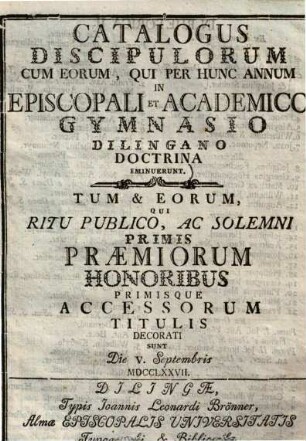 Catalogus discipulorum cum eorum, qui per hunc annum in episcopali et academico gymnasio Dilingano doctrina eminuerunt ...