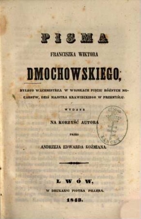 Pisma Franciszka Wiktora Dmochowskiego, byłego wachmistrza w wojskach pięciu różnych mocarstw, dziś majstra krawieckiego w Przemyślu : Wydane przez Andrzeja Edwarda Koźmiana