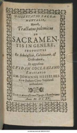 Dissertatio Sacramentalis, Hoc est, Tractatus polemicus De Sacramentis In Genere : Propositus Ex Scholasticis, Calvinianis, & Orthodoxis, Et oppositus Cuidam Gocleniano Emissario